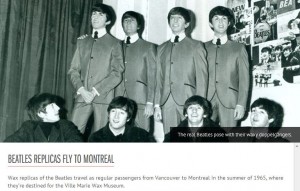 A black and white photograph shows wax replicas of The Beatles standing and sitting in a group. The standing figures are dressed in matching suits, while the seated figures are also dressed similarly. The background includes posters and images related to The Beatles. A caption at the bottom of the image reads, "BEATLES REPLICAS FLY TO MONTREAL. Wax replicas of the Beatles travel as regular passengers from Vancouver to Montreal in the summer of 1965, where they're destined for the Ville Marie Wax Museum." Another caption in the image states, "The real Beatles pose with their wax doppelgangers."